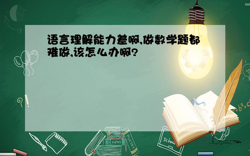 语言理解能力差啊,做数学题都难做,该怎么办啊?