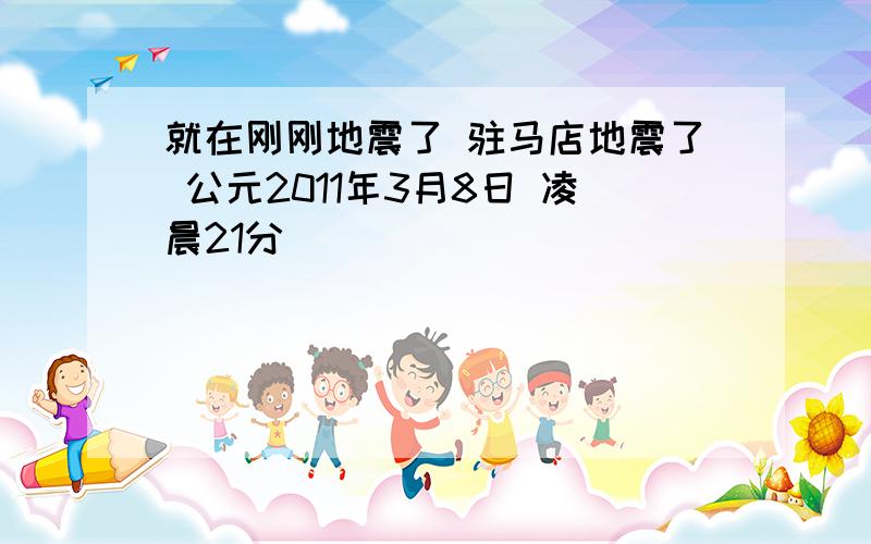 就在刚刚地震了 驻马店地震了 公元2011年3月8日 凌晨21分