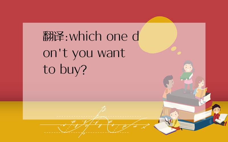 翻译:which one don't you want to buy?