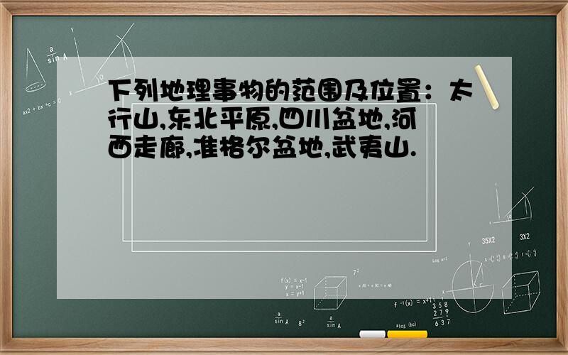 下列地理事物的范围及位置：太行山,东北平原,四川盆地,河西走廊,准格尔盆地,武夷山.