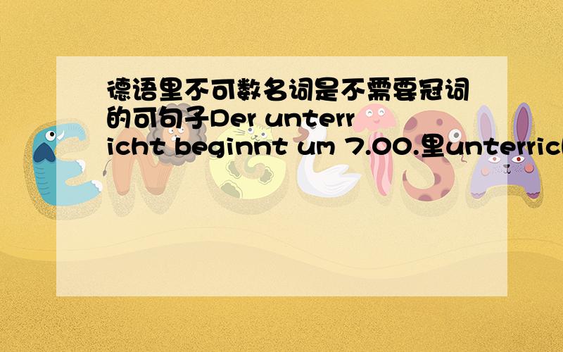 德语里不可数名词是不需要冠词的可句子Der unterricht beginnt um 7.00.里unterricht