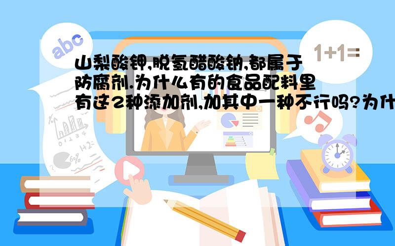 山梨酸钾,脱氢醋酸钠,都属于防腐剂.为什么有的食品配料里有这2种添加剂,加其中一种不行吗?为什么?