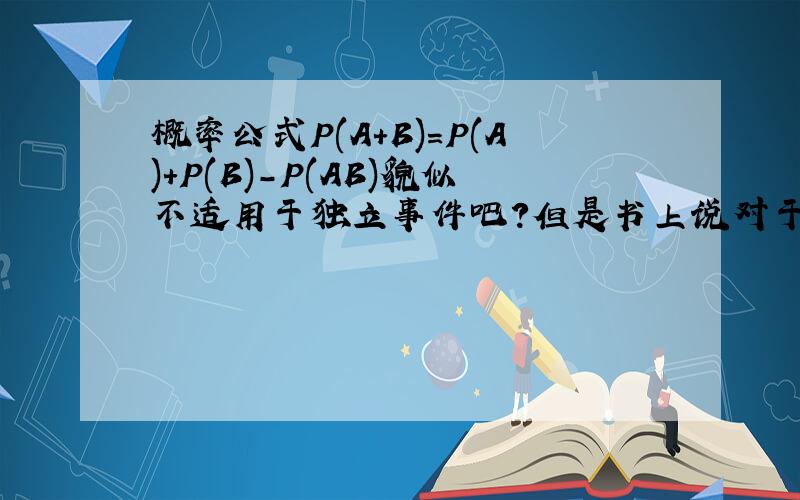 概率公式P(A+B)=P(A)+P(B)-P(AB)貌似不适用于独立事件吧?但是书上说对于任何事件都成立啊!