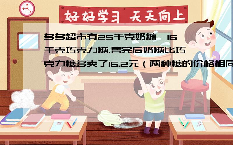 多多超市有25千克奶糖,16千克巧克力糖.售完后奶糖比巧克力糖多卖了16.2元（两种糖的价格相同）,奶糖卖了多少钱?