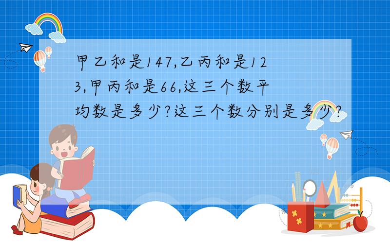 甲乙和是147,乙丙和是123,甲丙和是66,这三个数平均数是多少?这三个数分别是多少?