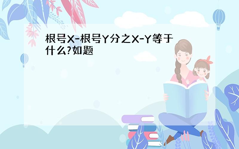 根号X-根号Y分之X-Y等于什么?如题