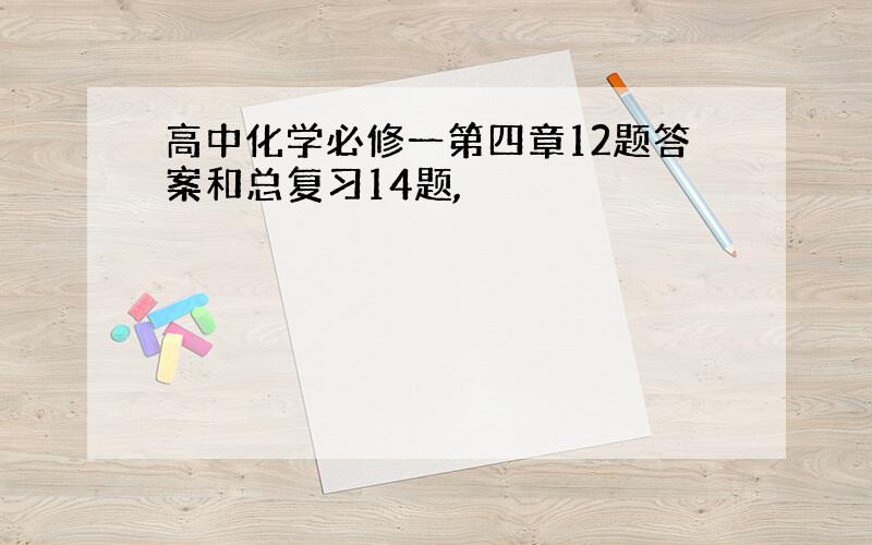 高中化学必修一第四章12题答案和总复习14题,