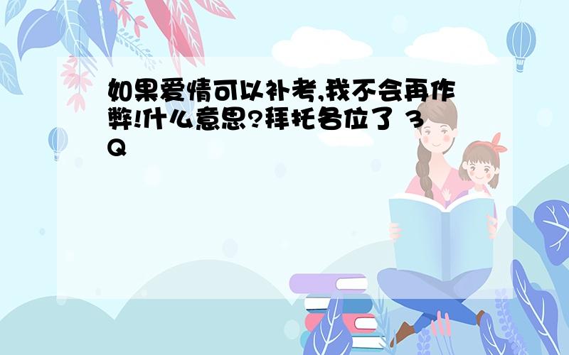 如果爱情可以补考,我不会再作弊!什么意思?拜托各位了 3Q