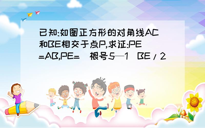 已知:如图正方形的对角线AC和BE相交于点P,求证:PE=AB,PE=(根号5—1）BE/2