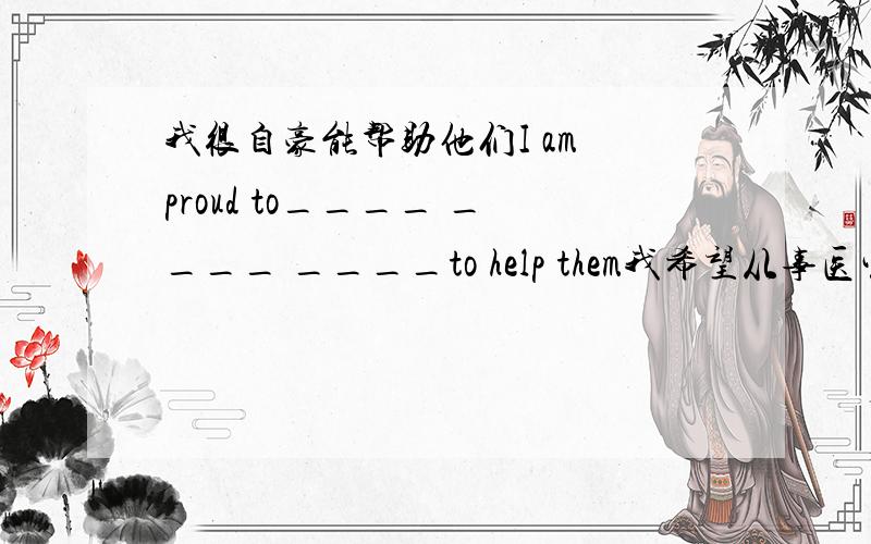 我很自豪能帮助他们I am proud to____ ____ ____to help them我希望从事医生工作I h