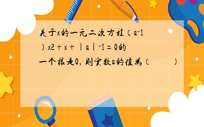 关于x的一元二次方程（a-1）x2+x+|a|-1=0的一个根是0，则实数a的值为（　　）