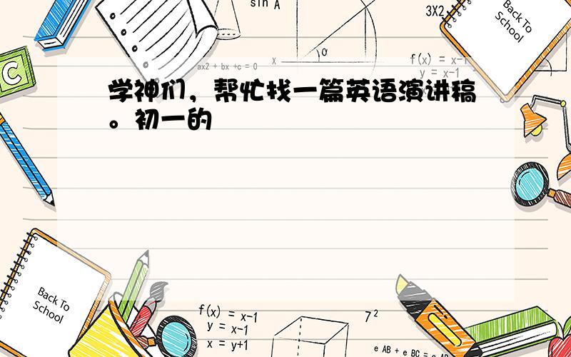 学神们，帮忙找一篇英语演讲稿。初一的