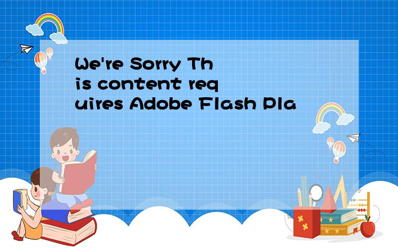 We're Sorry This content requires Adobe Flash Pla