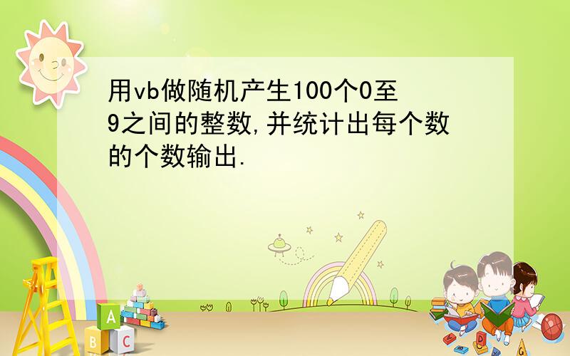 用vb做随机产生100个0至9之间的整数,并统计出每个数的个数输出.