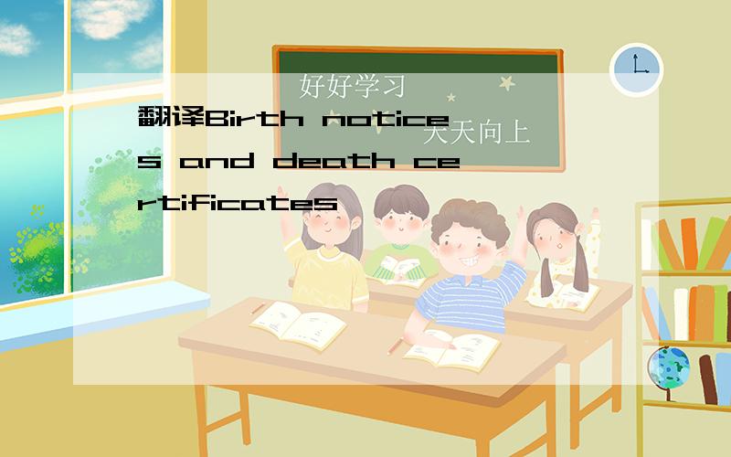 翻译Birth notices and death certificates