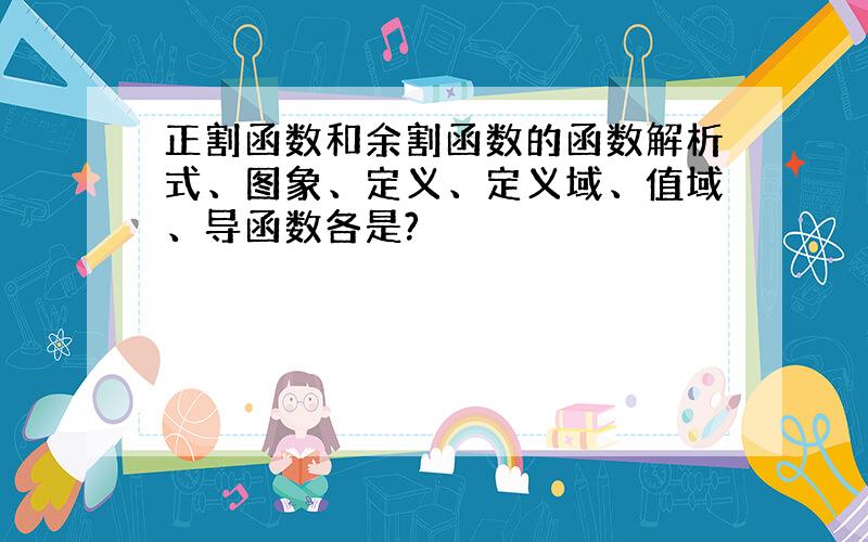 正割函数和余割函数的函数解析式、图象、定义、定义域、值域、导函数各是?