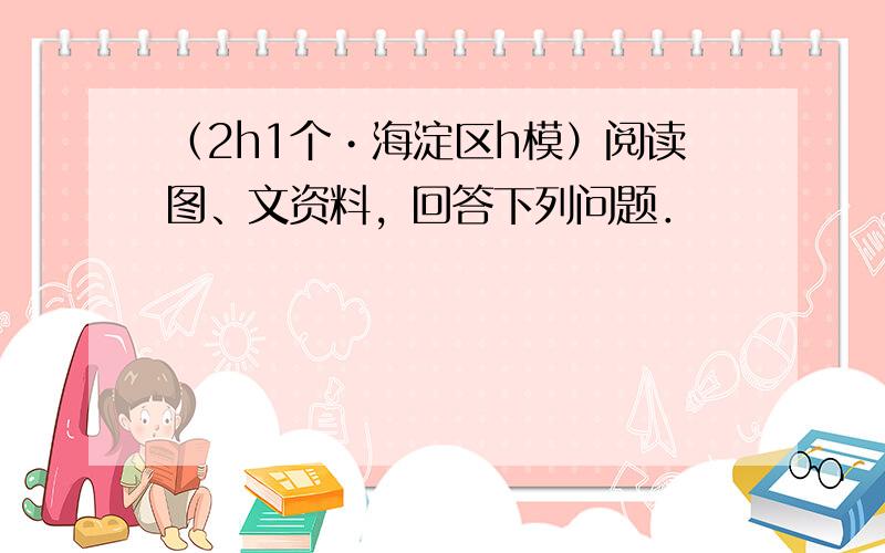 （2h1个•海淀区h模）阅读图、文资料，回答下列问题．