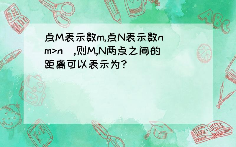 点M表示数m,点N表示数n(m>n),则M,N两点之间的距离可以表示为?