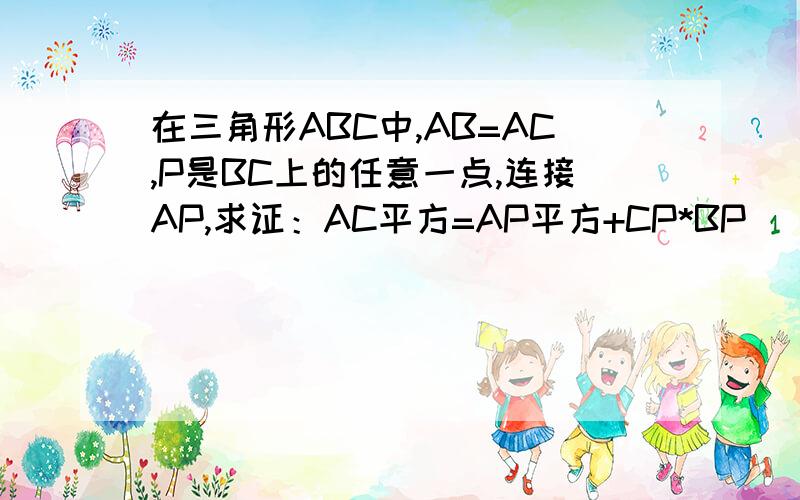 在三角形ABC中,AB=AC,P是BC上的任意一点,连接AP,求证：AC平方=AP平方+CP*BP