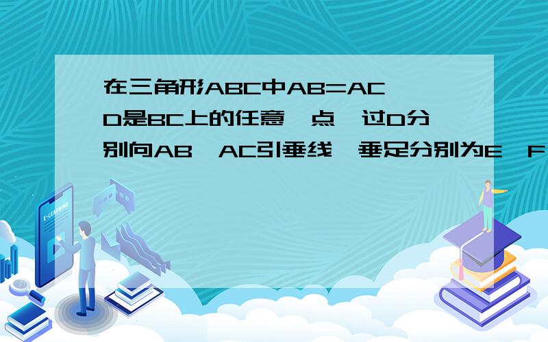 在三角形ABC中AB=AC,D是BC上的任意一点,过D分别向AB,AC引垂线,垂足分别为E,F,CG是AB边上的高线