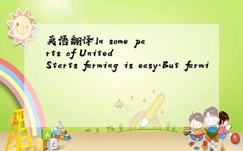 英语翻译In some parts of United Starts farming is easy.But farmi