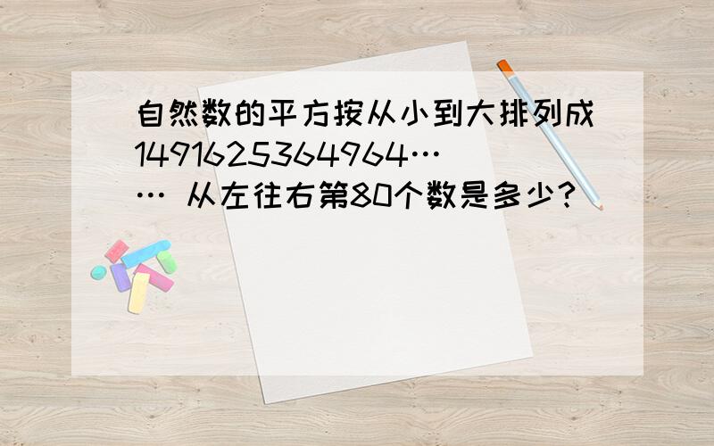 自然数的平方按从小到大排列成1491625364964…… 从左往右第80个数是多少?