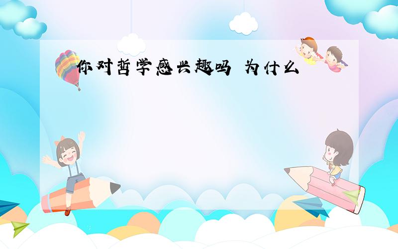 你对哲学感兴趣吗 为什么