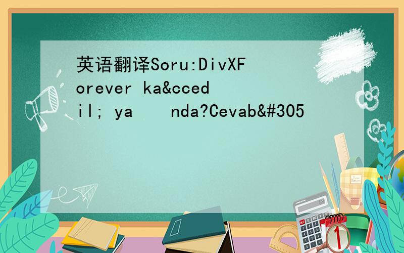 英语翻译Soru:DivXForever kaç yaşında?Cevabı