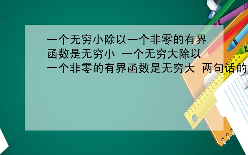 一个无穷小除以一个非零的有界函数是无穷小 一个无穷大除以一个非零的有界函数是无穷大 两句话的判断及