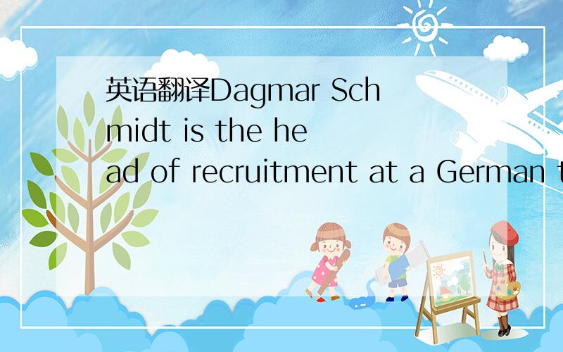 英语翻译Dagmar Schmidt is the head of recruitment at a German te