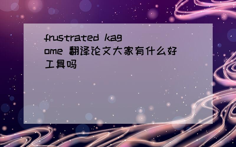 frustrated kagome 翻译论文大家有什么好工具吗