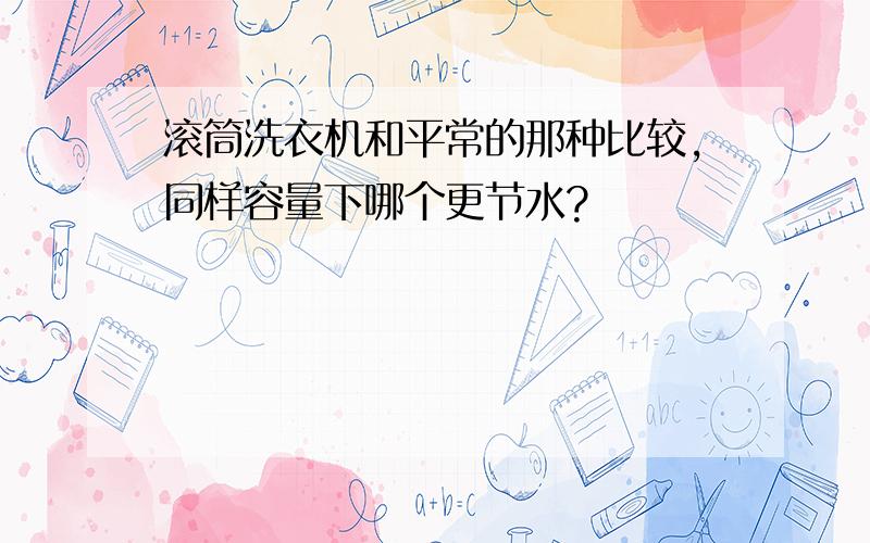 滚筒洗衣机和平常的那种比较,同样容量下哪个更节水?