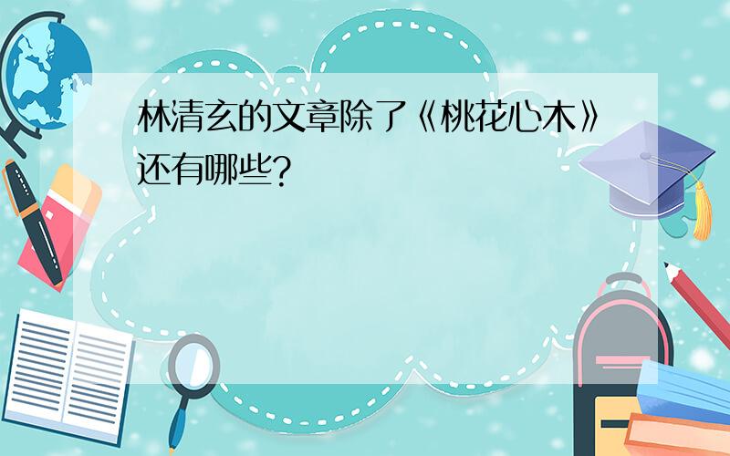 林清玄的文章除了《桃花心木》还有哪些?