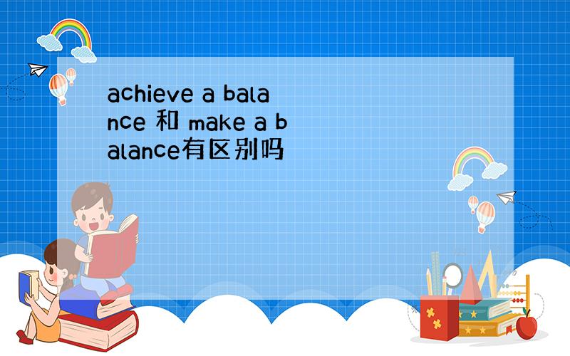 achieve a balance 和 make a balance有区别吗