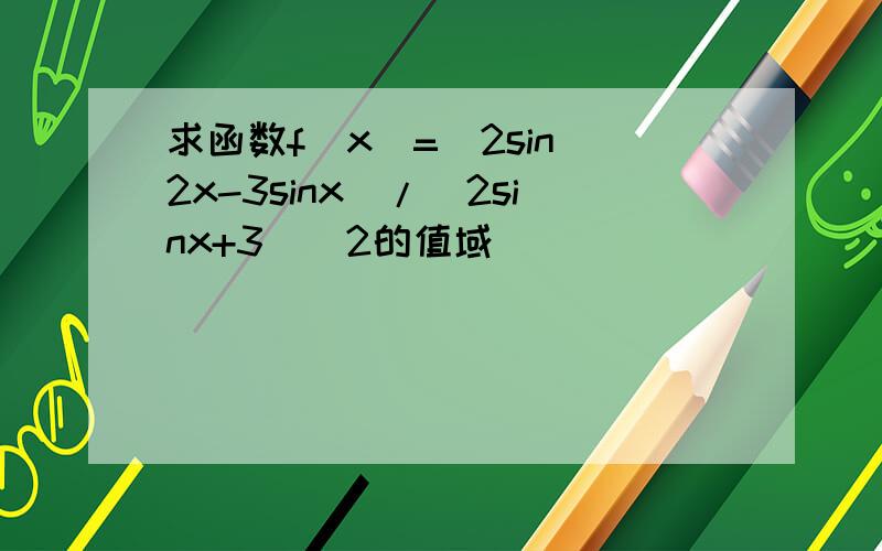 求函数f(x)=(2sin^2x-3sinx)/(2sinx+3)^2的值域