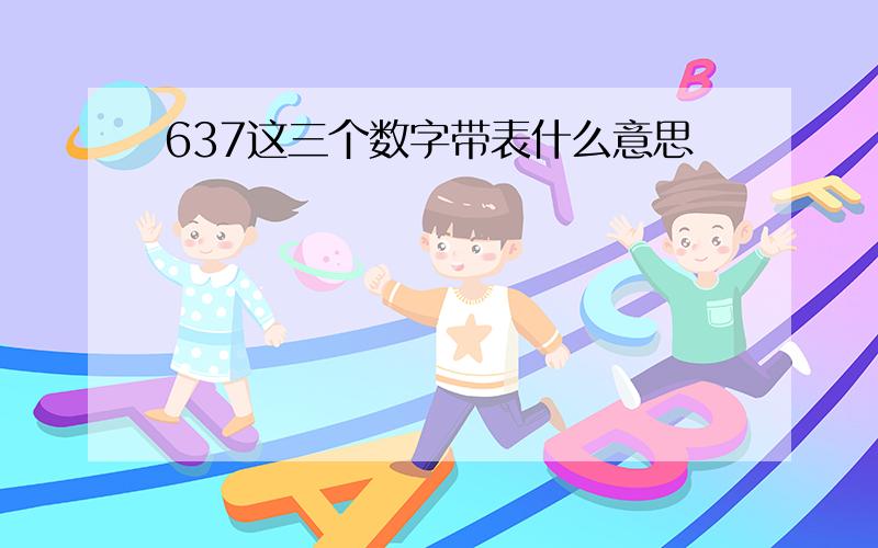 637这三个数字带表什么意思