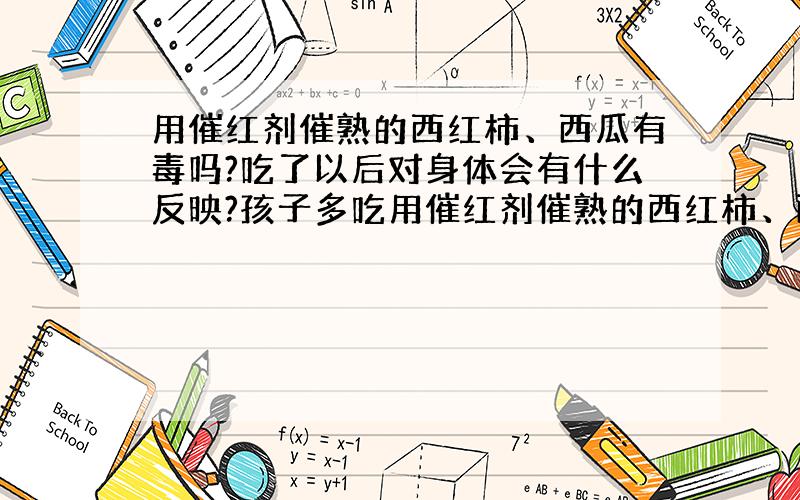 用催红剂催熟的西红柿、西瓜有毒吗?吃了以后对身体会有什么反映?孩子多吃用催红剂催熟的西红柿、西瓜会产生早熟吗?