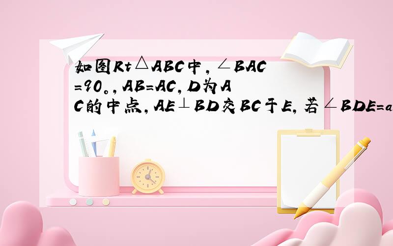 如图Rt△ABC中，∠BAC=90°，AB=AC，D为AC的中点，AE⊥BD交BC于E，若∠BDE=a，∠ADB的大小是