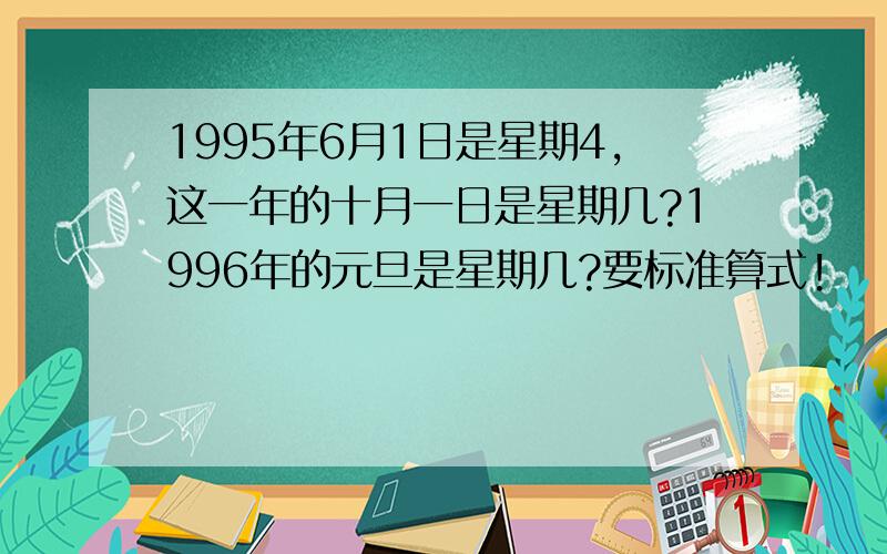 1995年6月1日是星期4,这一年的十月一日是星期几?1996年的元旦是星期几?要标准算式!