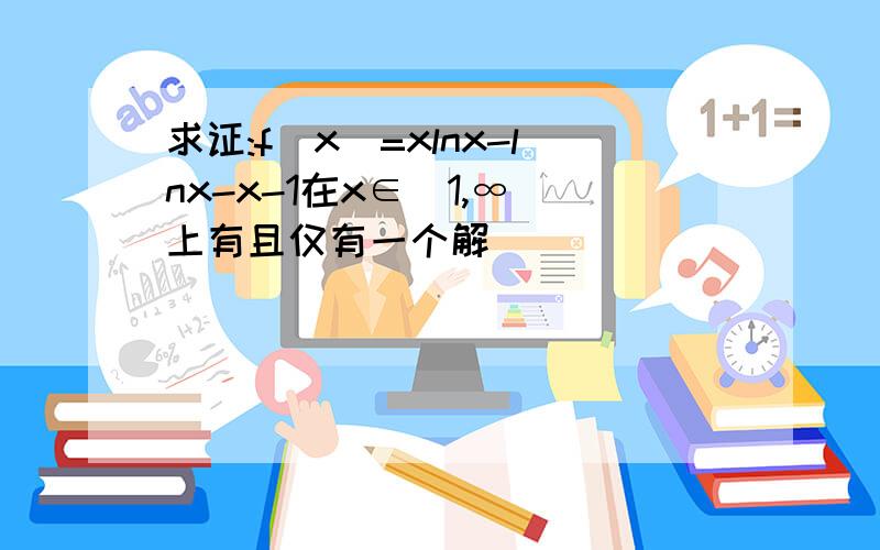 求证:f(x)=xlnx-lnx-x-1在x∈(1,∞)上有且仅有一个解