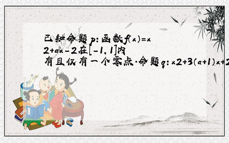 已知命题p：函数f（x）=x2+ax-2在[-1，1]内有且仅有一个零点．命题q：x2+3（a+1）x+2≤0在区间[1