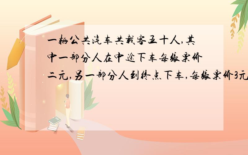 一辆公共汽车共载客五十人,其中一部分人在中途下车每张票价二元,另一部分人到终点下车,每张票价3元,售票员共取款127元,