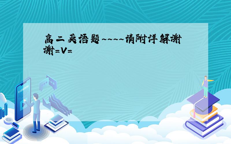 高二英语题~~~~请附详解谢谢=V=