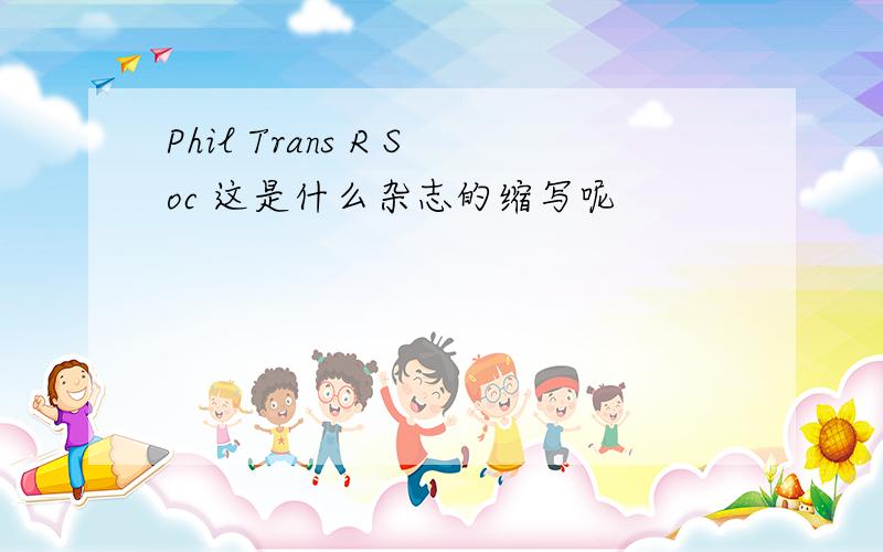 Phil Trans R Soc 这是什么杂志的缩写呢