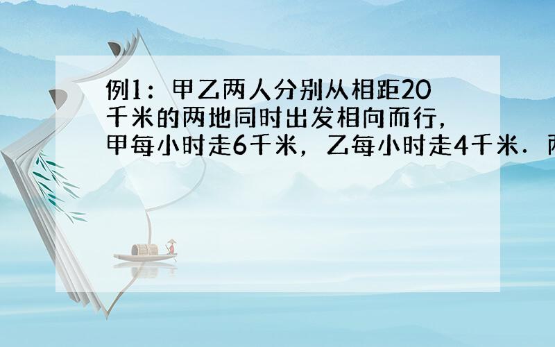 例1：甲乙两人分别从相距20千米的两地同时出发相向而行，甲每小时走6千米，乙每小时走4千米．两人几小时后相遇？