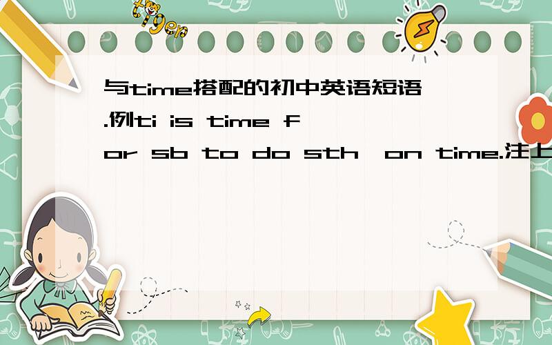 与time搭配的初中英语短语.例ti is time for sb to do sth,on time.注上汉意,有多少