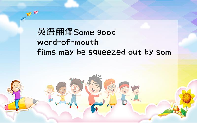 英语翻译Some good word-of-mouth films may be squeezed out by som