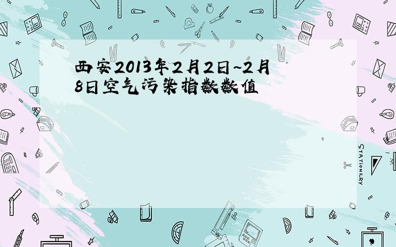 西安2013年2月2日~2月8日空气污染指数数值