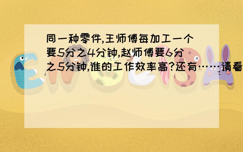 同一种零件,王师傅每加工一个要5分之4分钟,赵师傅要6分之5分钟,谁的工作效率高?还有……请看下面图