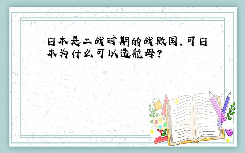 日本是二战时期的战败国,可日本为什么可以造航母?